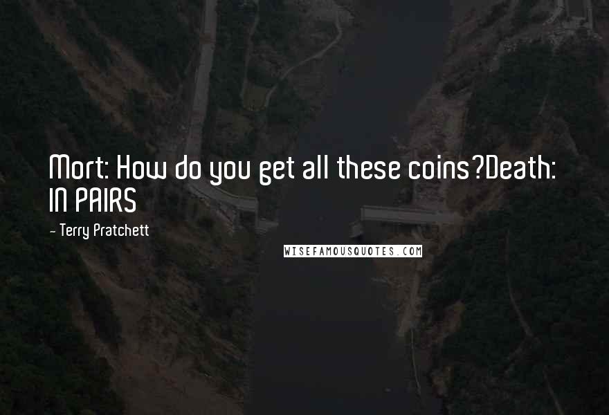 Terry Pratchett Quotes: Mort: How do you get all these coins?Death: IN PAIRS