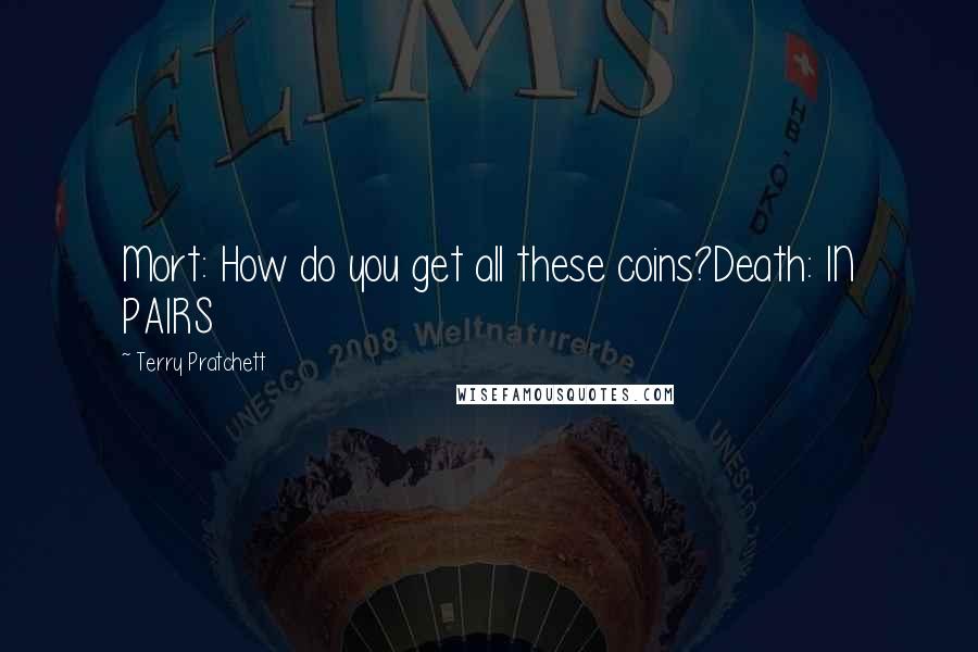 Terry Pratchett Quotes: Mort: How do you get all these coins?Death: IN PAIRS
