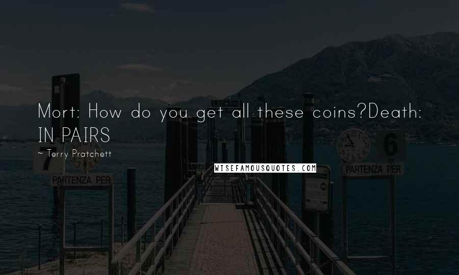 Terry Pratchett Quotes: Mort: How do you get all these coins?Death: IN PAIRS