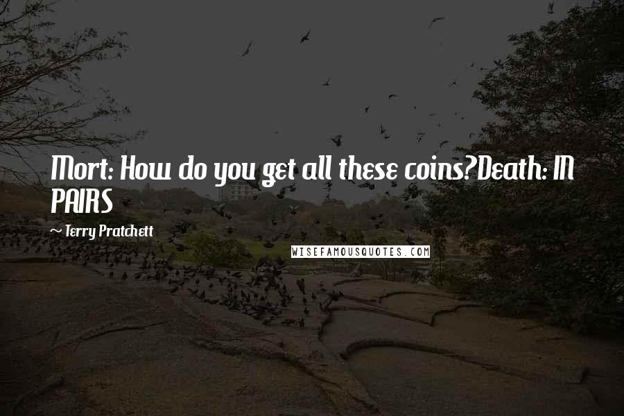 Terry Pratchett Quotes: Mort: How do you get all these coins?Death: IN PAIRS