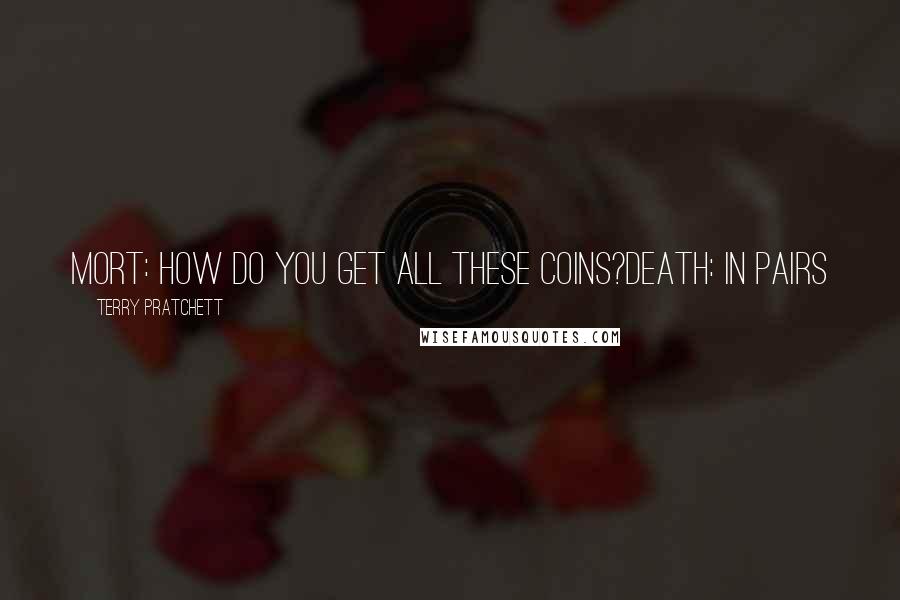 Terry Pratchett Quotes: Mort: How do you get all these coins?Death: IN PAIRS