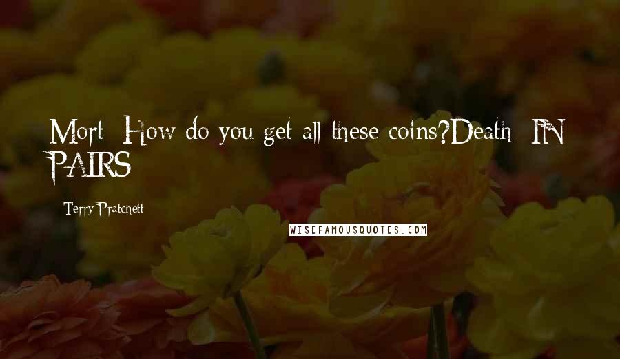Terry Pratchett Quotes: Mort: How do you get all these coins?Death: IN PAIRS