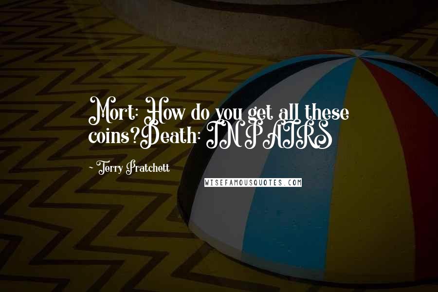 Terry Pratchett Quotes: Mort: How do you get all these coins?Death: IN PAIRS