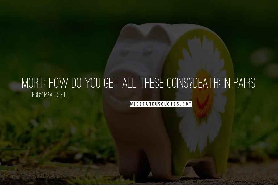 Terry Pratchett Quotes: Mort: How do you get all these coins?Death: IN PAIRS