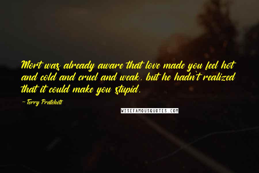 Terry Pratchett Quotes: Mort was already aware that love made you feel hot and cold and cruel and weak, but he hadn't realized that it could make you stupid.