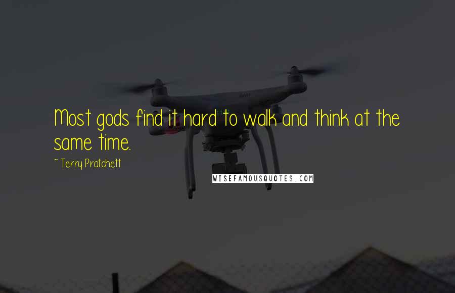 Terry Pratchett Quotes: Most gods find it hard to walk and think at the same time.