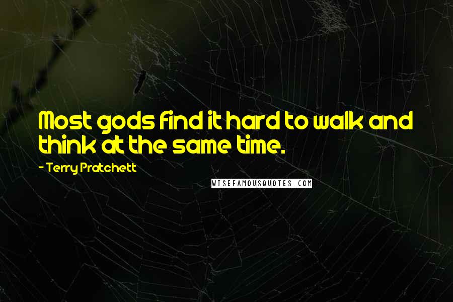 Terry Pratchett Quotes: Most gods find it hard to walk and think at the same time.