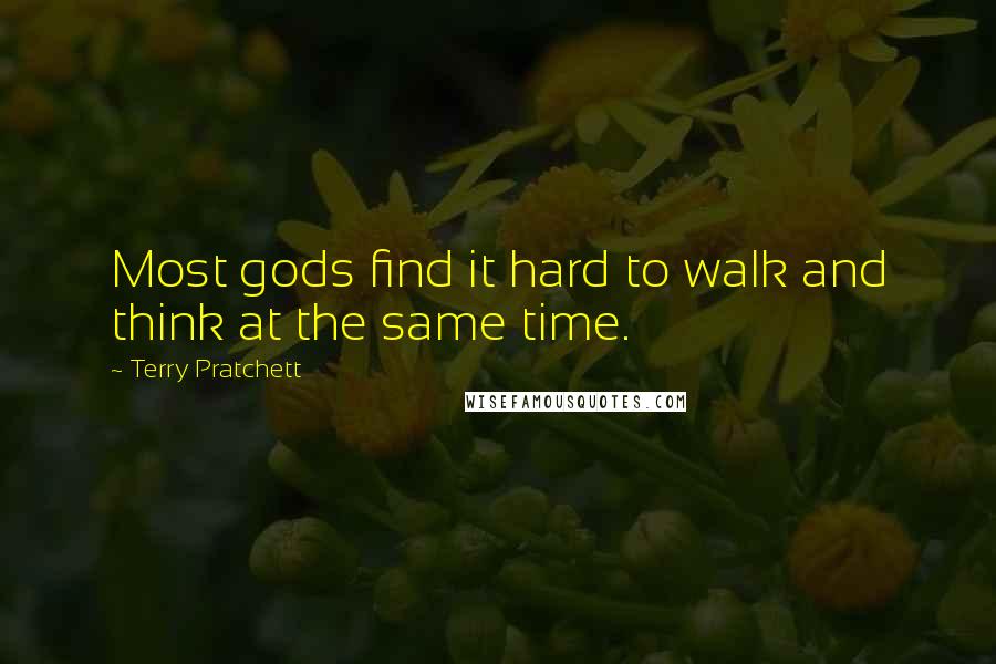 Terry Pratchett Quotes: Most gods find it hard to walk and think at the same time.