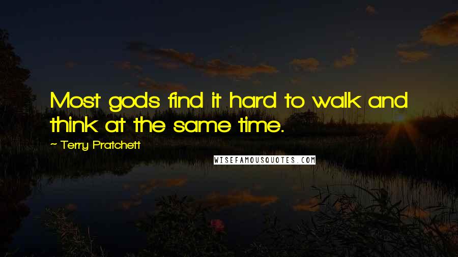 Terry Pratchett Quotes: Most gods find it hard to walk and think at the same time.