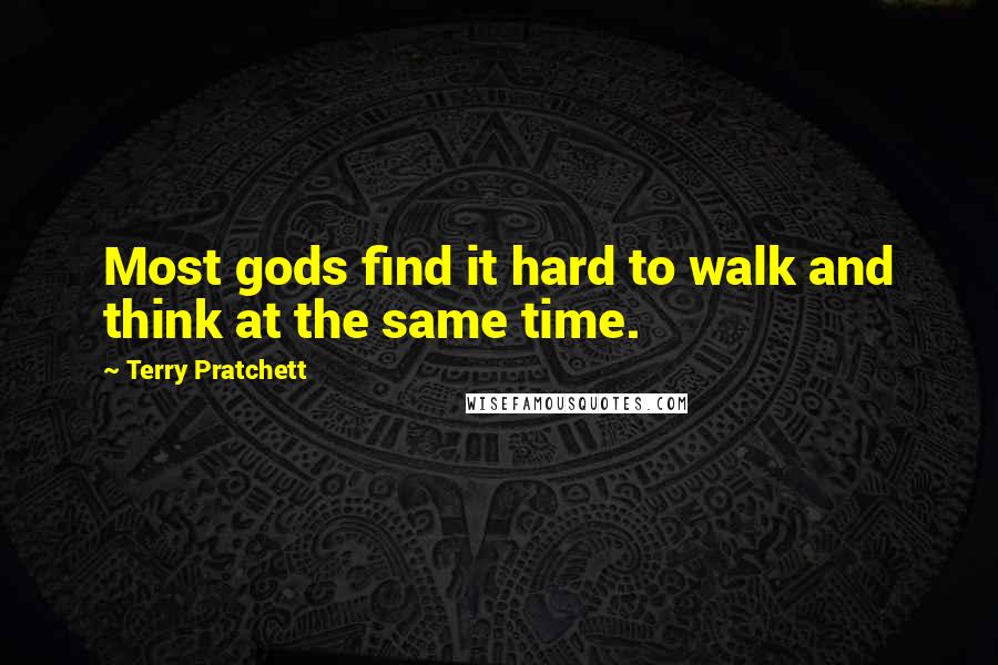 Terry Pratchett Quotes: Most gods find it hard to walk and think at the same time.