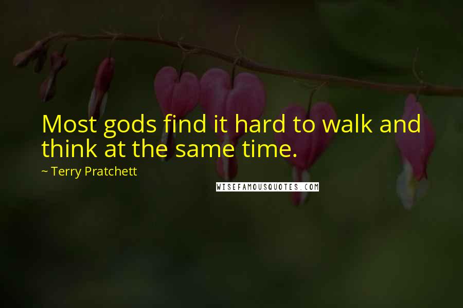 Terry Pratchett Quotes: Most gods find it hard to walk and think at the same time.
