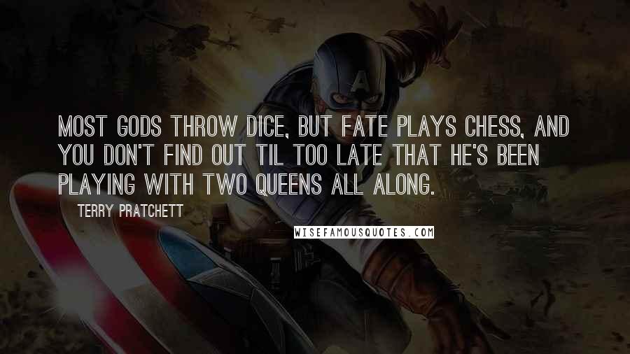 Terry Pratchett Quotes: Most gods throw dice, but Fate plays chess, and you don't find out til too late that he's been playing with two queens all along.