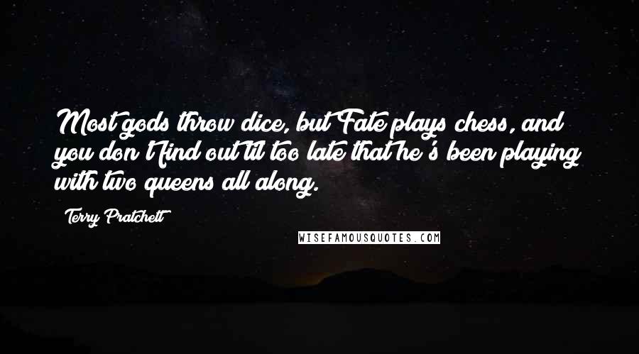 Terry Pratchett Quotes: Most gods throw dice, but Fate plays chess, and you don't find out til too late that he's been playing with two queens all along.