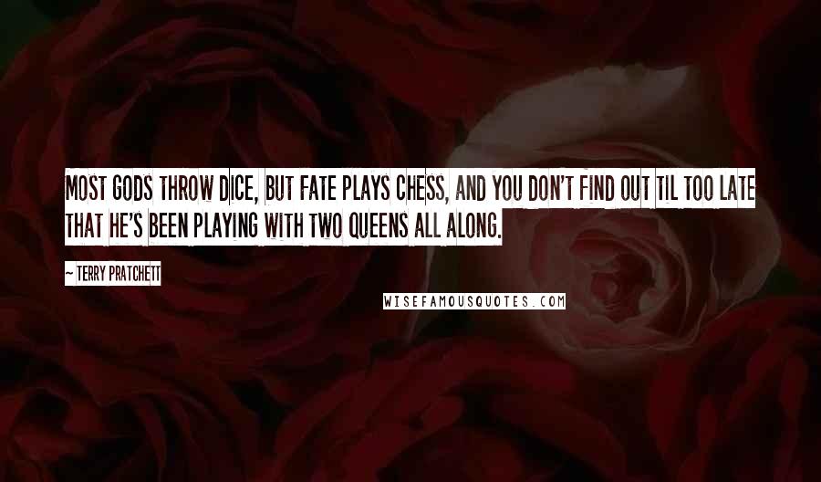 Terry Pratchett Quotes: Most gods throw dice, but Fate plays chess, and you don't find out til too late that he's been playing with two queens all along.