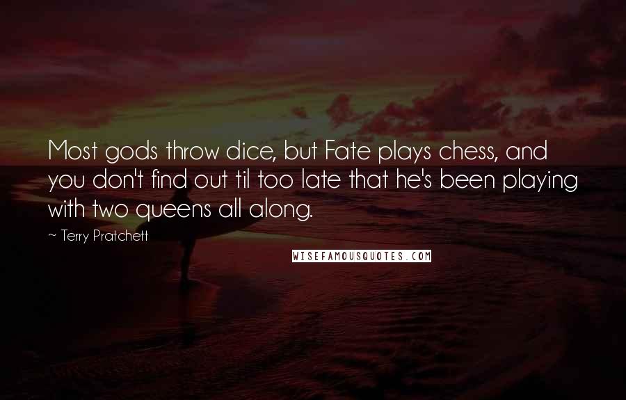 Terry Pratchett Quotes: Most gods throw dice, but Fate plays chess, and you don't find out til too late that he's been playing with two queens all along.