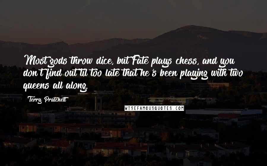 Terry Pratchett Quotes: Most gods throw dice, but Fate plays chess, and you don't find out til too late that he's been playing with two queens all along.