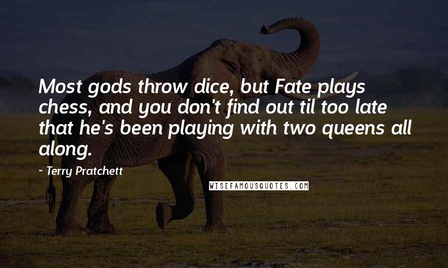 Terry Pratchett Quotes: Most gods throw dice, but Fate plays chess, and you don't find out til too late that he's been playing with two queens all along.