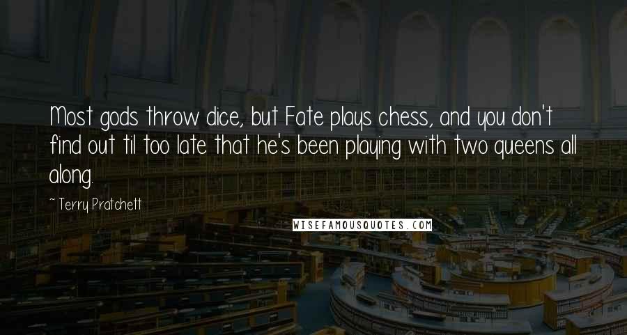 Terry Pratchett Quotes: Most gods throw dice, but Fate plays chess, and you don't find out til too late that he's been playing with two queens all along.