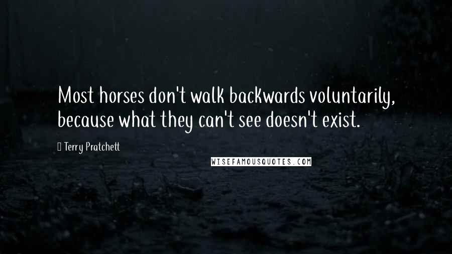 Terry Pratchett Quotes: Most horses don't walk backwards voluntarily, because what they can't see doesn't exist.