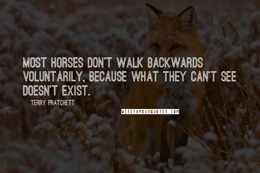 Terry Pratchett Quotes: Most horses don't walk backwards voluntarily, because what they can't see doesn't exist.