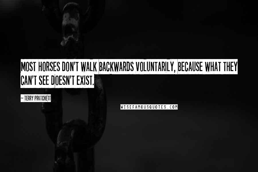 Terry Pratchett Quotes: Most horses don't walk backwards voluntarily, because what they can't see doesn't exist.