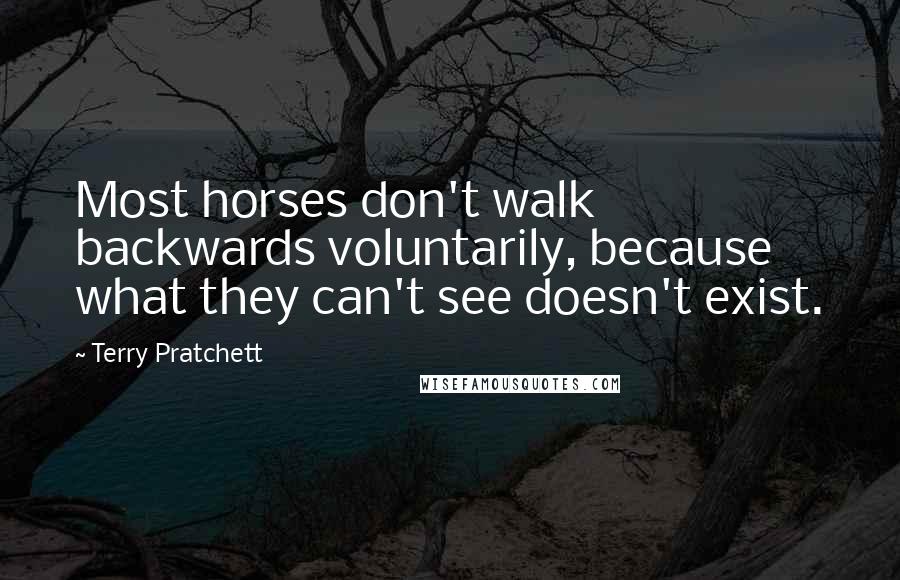 Terry Pratchett Quotes: Most horses don't walk backwards voluntarily, because what they can't see doesn't exist.