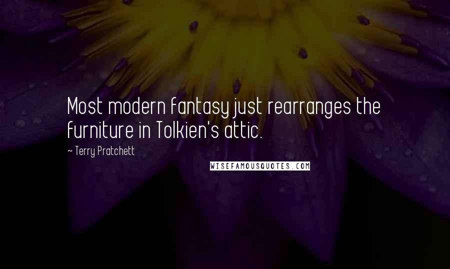 Terry Pratchett Quotes: Most modern fantasy just rearranges the furniture in Tolkien's attic.
