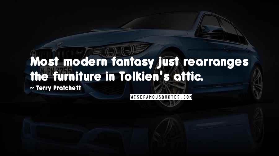 Terry Pratchett Quotes: Most modern fantasy just rearranges the furniture in Tolkien's attic.