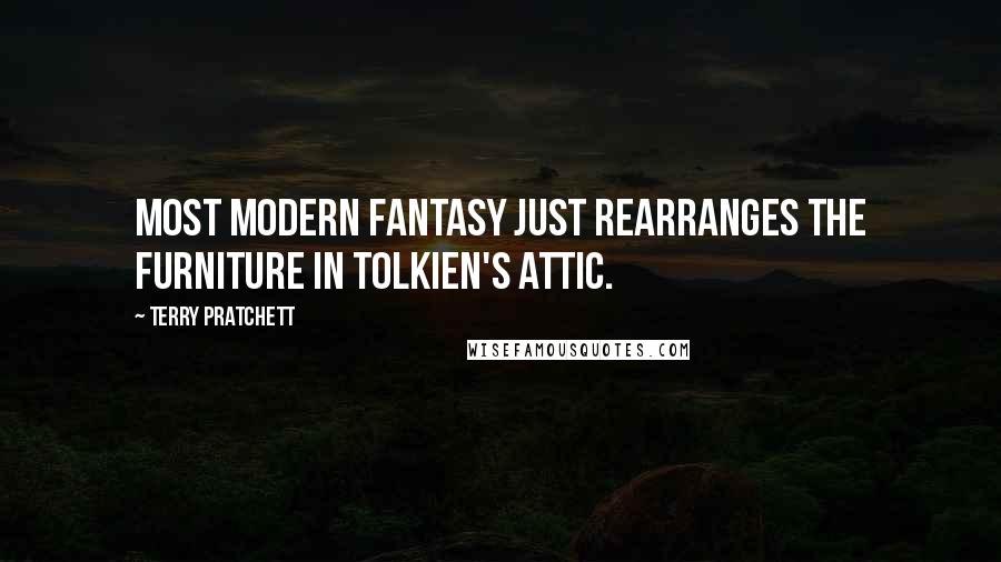 Terry Pratchett Quotes: Most modern fantasy just rearranges the furniture in Tolkien's attic.