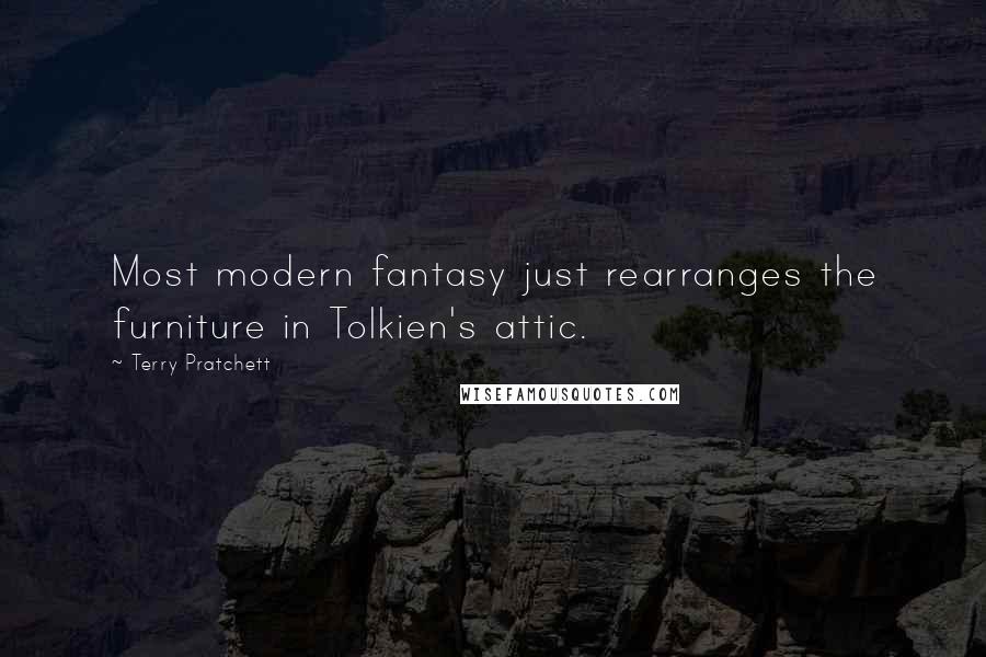Terry Pratchett Quotes: Most modern fantasy just rearranges the furniture in Tolkien's attic.