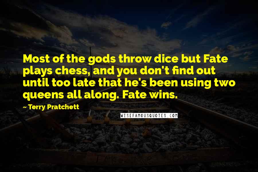 Terry Pratchett Quotes: Most of the gods throw dice but Fate plays chess, and you don't find out until too late that he's been using two queens all along. Fate wins.