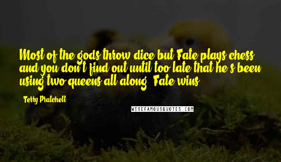 Terry Pratchett Quotes: Most of the gods throw dice but Fate plays chess, and you don't find out until too late that he's been using two queens all along. Fate wins.