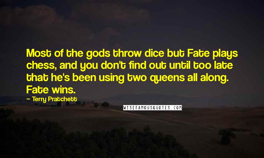 Terry Pratchett Quotes: Most of the gods throw dice but Fate plays chess, and you don't find out until too late that he's been using two queens all along. Fate wins.