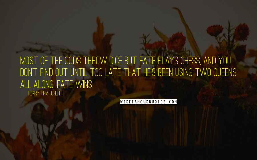 Terry Pratchett Quotes: Most of the gods throw dice but Fate plays chess, and you don't find out until too late that he's been using two queens all along. Fate wins.