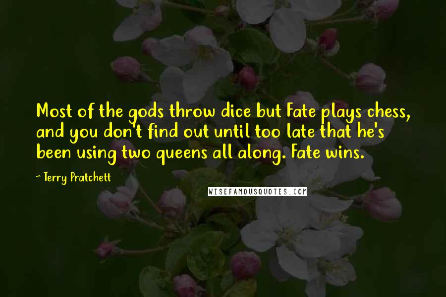 Terry Pratchett Quotes: Most of the gods throw dice but Fate plays chess, and you don't find out until too late that he's been using two queens all along. Fate wins.