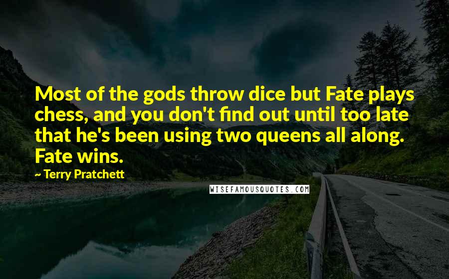 Terry Pratchett Quotes: Most of the gods throw dice but Fate plays chess, and you don't find out until too late that he's been using two queens all along. Fate wins.