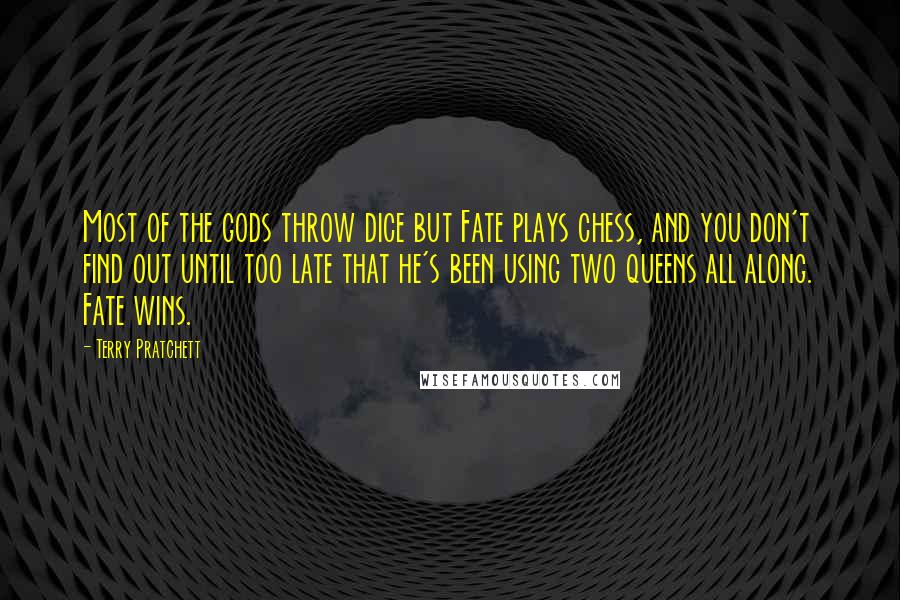 Terry Pratchett Quotes: Most of the gods throw dice but Fate plays chess, and you don't find out until too late that he's been using two queens all along. Fate wins.