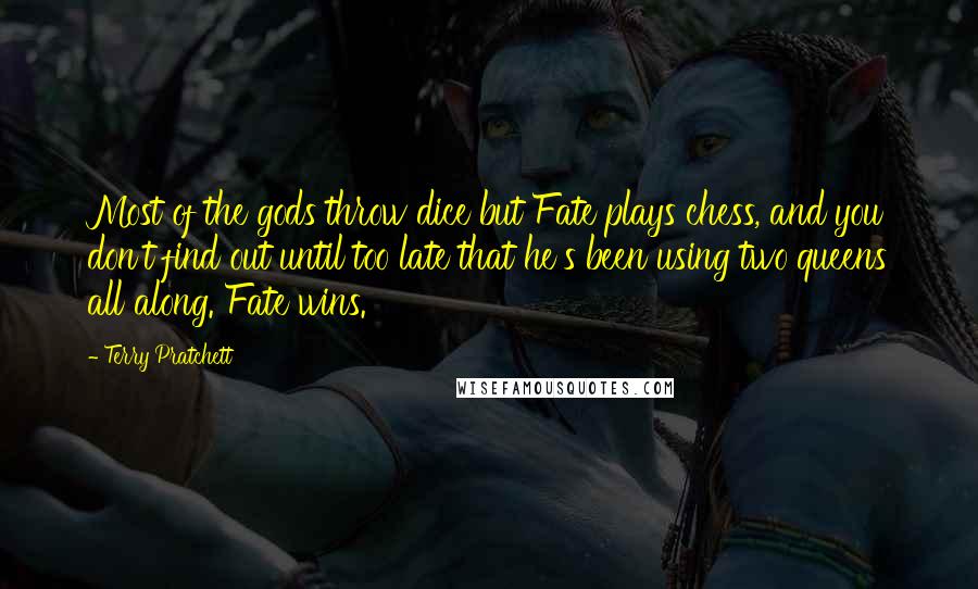 Terry Pratchett Quotes: Most of the gods throw dice but Fate plays chess, and you don't find out until too late that he's been using two queens all along. Fate wins.