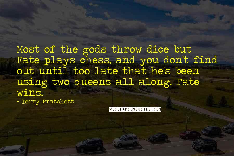 Terry Pratchett Quotes: Most of the gods throw dice but Fate plays chess, and you don't find out until too late that he's been using two queens all along. Fate wins.