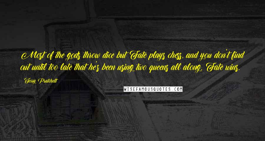 Terry Pratchett Quotes: Most of the gods throw dice but Fate plays chess, and you don't find out until too late that he's been using two queens all along. Fate wins.