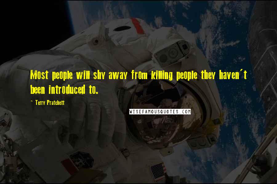 Terry Pratchett Quotes: Most people will shy away from killing people they haven't been introduced to.