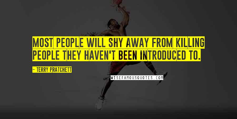 Terry Pratchett Quotes: Most people will shy away from killing people they haven't been introduced to.