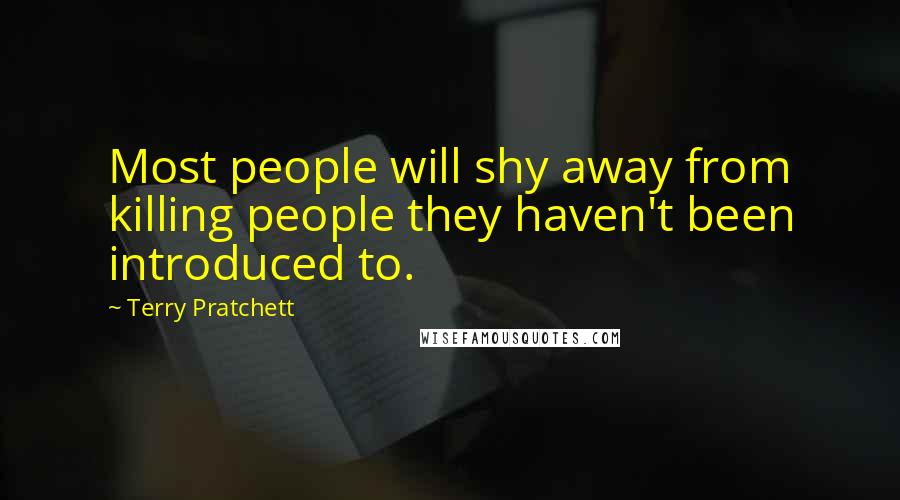 Terry Pratchett Quotes: Most people will shy away from killing people they haven't been introduced to.