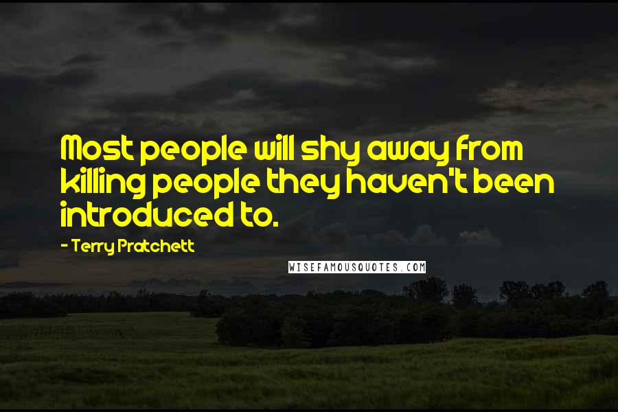 Terry Pratchett Quotes: Most people will shy away from killing people they haven't been introduced to.