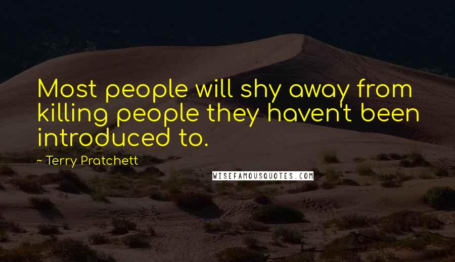 Terry Pratchett Quotes: Most people will shy away from killing people they haven't been introduced to.