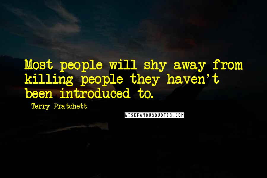 Terry Pratchett Quotes: Most people will shy away from killing people they haven't been introduced to.