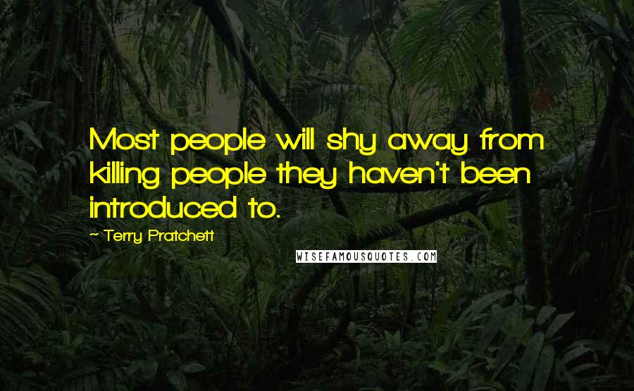 Terry Pratchett Quotes: Most people will shy away from killing people they haven't been introduced to.