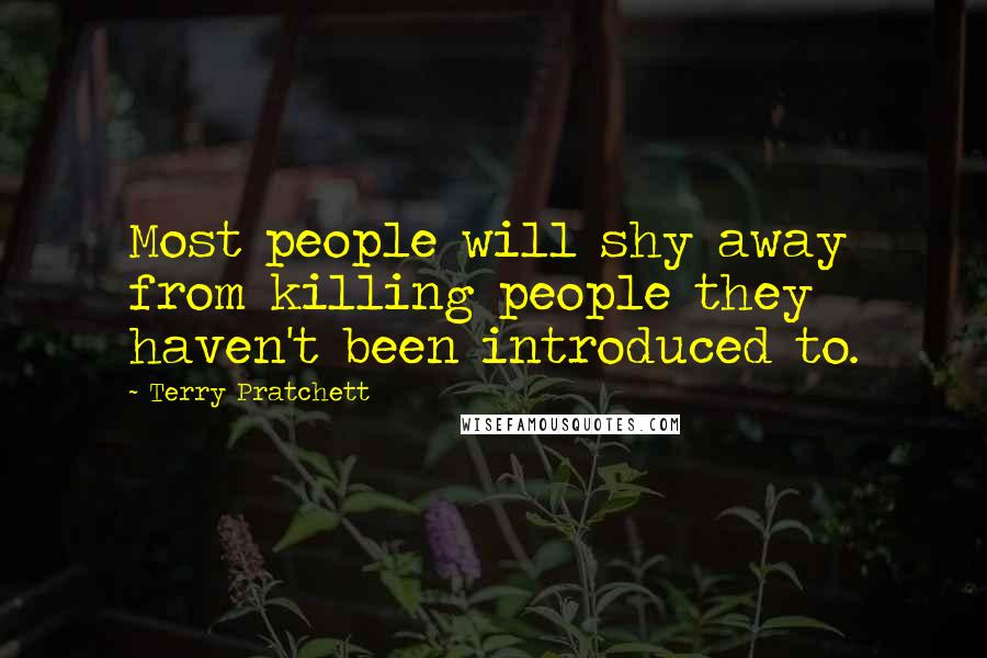 Terry Pratchett Quotes: Most people will shy away from killing people they haven't been introduced to.