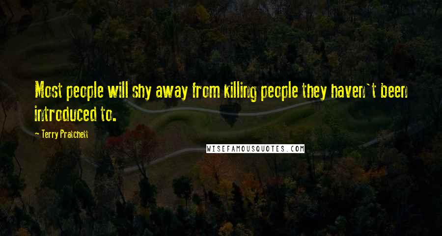 Terry Pratchett Quotes: Most people will shy away from killing people they haven't been introduced to.