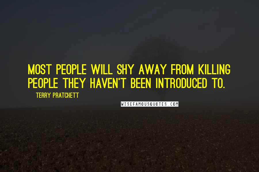 Terry Pratchett Quotes: Most people will shy away from killing people they haven't been introduced to.